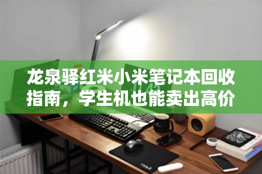 龙泉驿红米小米笔记本回收指南，学生机也能卖出高价，你的旧电脑还值多少钱？