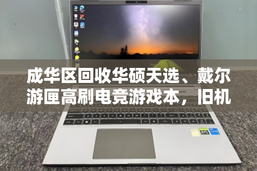 成华区回收华硕天选、戴尔游匣高刷电竞游戏本,旧机变现,换新无压力 成华区回收华硕天选、戴尔游匣高刷电竞游戏本,旧机变现,换新无压力