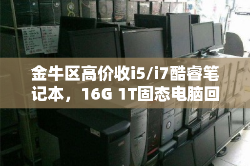 金牛区高价收i5/i7酷睿笔记本,16G 1T固态电脑回收—旧机变现,省心又划算 金牛区高价收i5/i7酷睿笔记本,16G 1T固态电脑回收—旧机变现,省心又划算