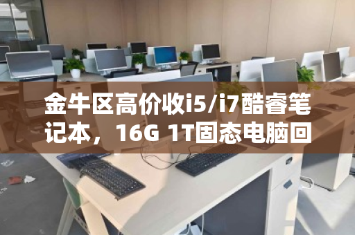 金牛区高价收i5/i7酷睿笔记本,16G 1T固态电脑回收—旧机变现,省心又划算 金牛区高价收i5/i7酷睿笔记本,16G 1T固态电脑回收—旧机变现,省心又划算