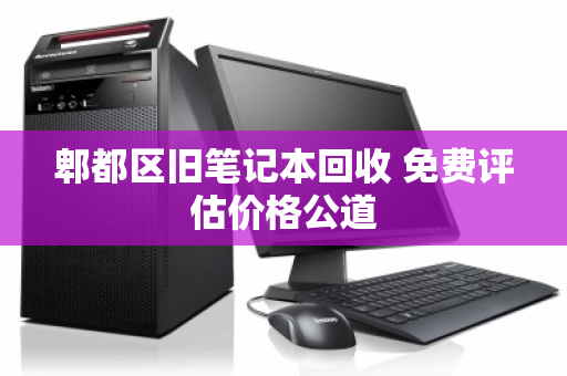 郫都区旧笔记本回收 免费评估价格公道 郫都区旧笔记本回收 免费评估价格公道