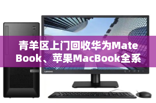 青羊区上门回收华为MateBook、苹果MacBook全系轻薄本，旧机换新颜省心又高效