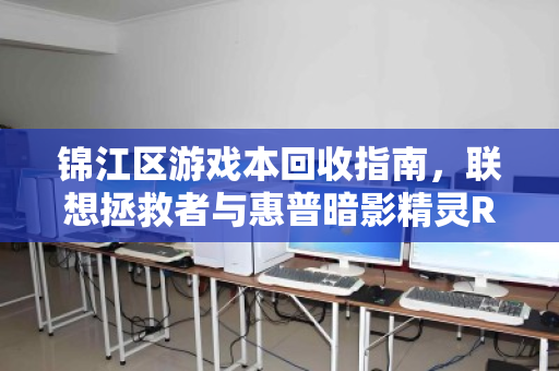 锦江区游戏本回收指南,联想拯救者与惠普暗影精灵RTX独显机型价值解析 锦江区游戏本回收指南,联想拯救者与惠普暗影精灵RTX独显机型价值解析