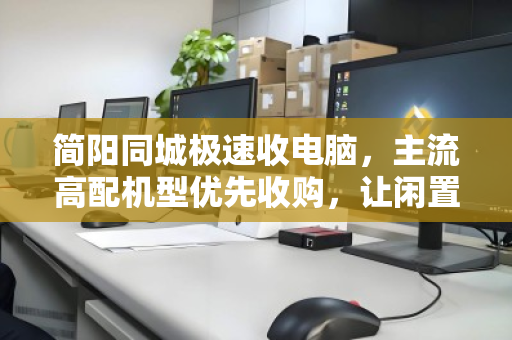 简阳同城极速收电脑，主流高配机型优先收购，让闲置设备秒变现金