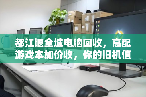 都江堰全城电脑回收，高配游戏本加价收，你的旧机值多少？