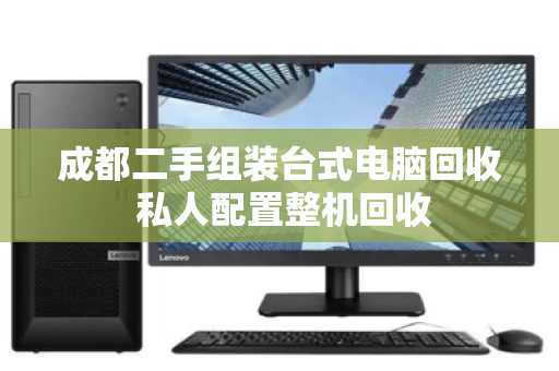 成都二手组装台式电脑回收 私人配置整机回收 成都二手组装台式电脑回收 私人配置整机回收