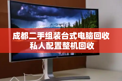 成都二手组装台式电脑回收 私人配置整机回收