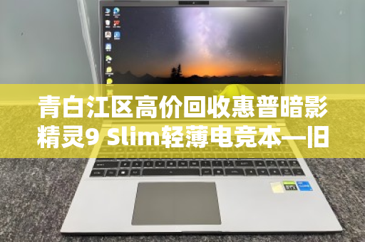 青白江区高价回收惠普暗影精灵9 Slim轻薄电竞本—旧机变现,轻松升级 青白江区高价回收惠普暗影精灵9 Slim轻薄电竞本—旧机变现,轻松升级