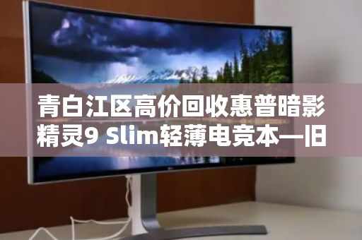 青白江区高价回收惠普暗影精灵9 Slim轻薄电竞本—旧机变现，轻松升级