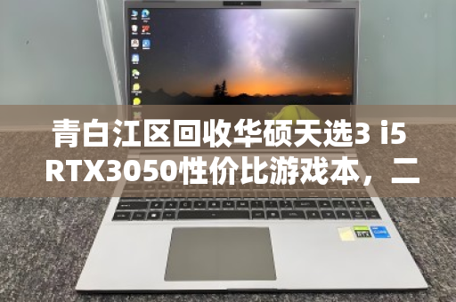青白江区回收华硕天选3 i5 RTX3050性价比游戏本,二手市场的明智之选 青白江区回收华硕天选3 i5 RTX3050性价比游戏本,二手市场的明智之选