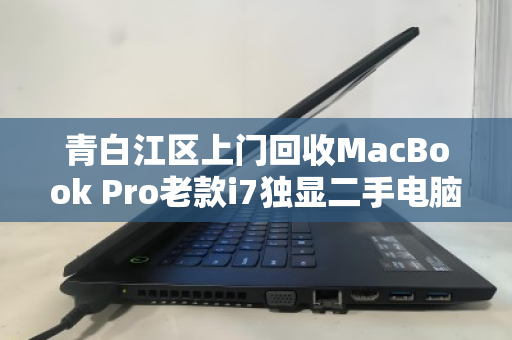 青白江区上门回收MacBook Pro老款i7独显二手电脑,高效变现与环保双赢之选 青白江区上门回收MacBook Pro老款i7独显二手电脑,高效变现与环保双赢之选