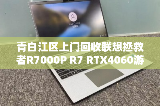 青白江区上门回收联想拯救者R7000P R7 RTX4060游戏本,专业高效省心之选 青白江区上门回收联想拯救者R7000P R7 RTX4060游戏本,专业高效省心之选