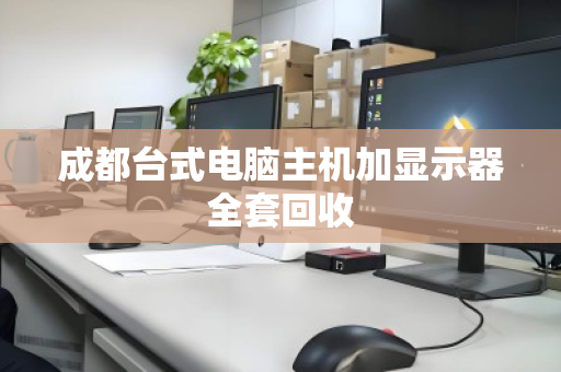 成都台式电脑主机加显示器全套回收 成都台式电脑主机加显示器全套回收