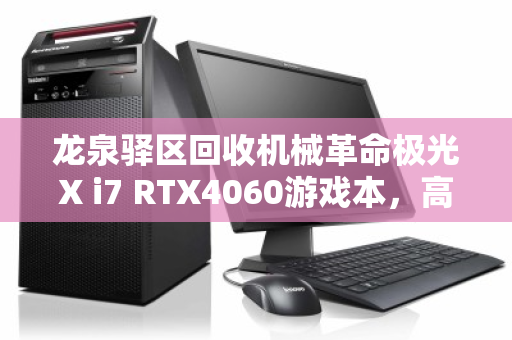 龙泉驿区回收机械革命极光X i7 RTX4060游戏本,高效变现与环保升级的双赢选择 龙泉驿区回收机械革命极光X i7 RTX4060游戏本,高效变现与环保升级的双赢选择