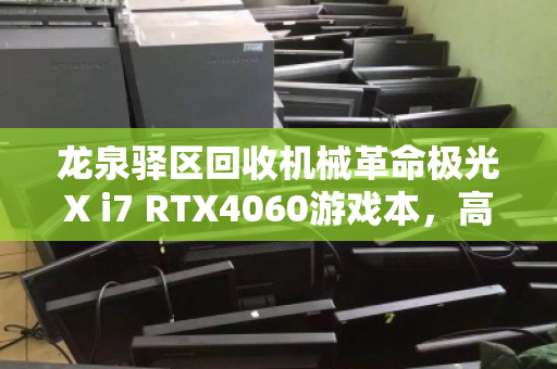 龙泉驿区回收机械革命极光X i7 RTX4060游戏本,高效变现与环保升级的双赢选择 龙泉驿区回收机械革命极光X i7 RTX4060游戏本,高效变现与环保升级的双赢选择
