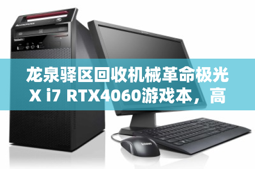 龙泉驿区回收机械革命极光X i7 RTX4060游戏本，高效变现与环保升级的双赢选择