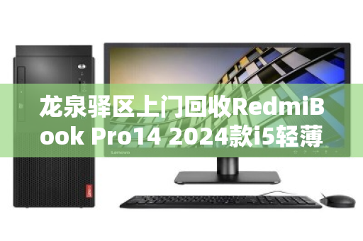 龙泉驿区上门回收RedmiBook Pro14 2024款i5轻薄本,省心换新,高价变现正当时 龙泉驿区上门回收RedmiBook Pro14 2024款i5轻薄本,省心换新,高价变现正当时