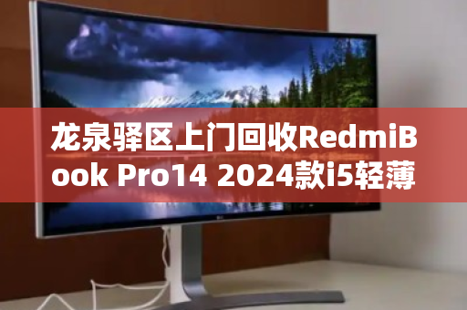 龙泉驿区上门回收RedmiBook Pro14 2024款i5轻薄本,省心换新,高价变现正当时 龙泉驿区上门回收RedmiBook Pro14 2024款i5轻薄本,省心换新,高价变现正当时