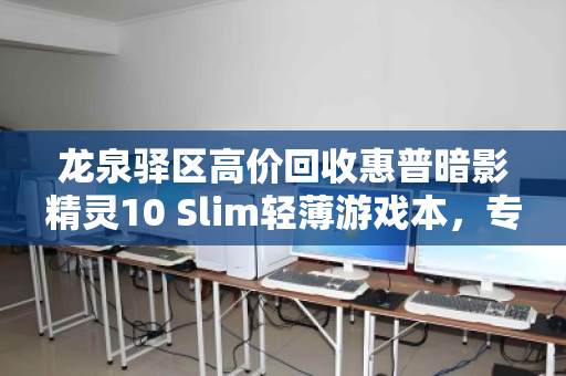 龙泉驿区高价回收惠普暗影精灵10 Slim轻薄游戏本,专业平台让闲置设备价值最大化 龙泉驿区高价回收惠普暗影精灵10 Slim轻薄游戏本,专业平台让闲置设备价值最大化
