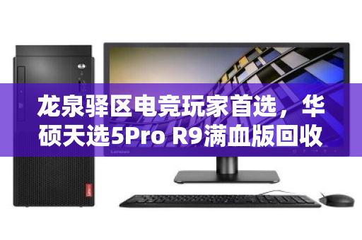 龙泉驿区电竞玩家首选,华硕天选5Pro R9满血版回收全攻略,泊祎回收让闲置设备价值翻倍 龙泉驿区电竞玩家首选,华硕天选5Pro R9满血版回收全攻略,泊祎回收让闲置设备价值翻倍