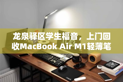 龙泉驿区学生福音,上门回收MacBook Air M1轻薄笔记本,轻松变现不留遗憾 龙泉驿区学生福音,上门回收MacBook Air M1轻薄笔记本,轻松变现不留遗憾