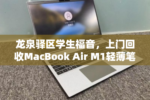 龙泉驿区学生福音,上门回收MacBook Air M1轻薄笔记本,轻松变现不留遗憾 龙泉驿区学生福音,上门回收MacBook Air M1轻薄笔记本,轻松变现不留遗憾