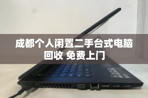 成都个人闲置二手台式电脑回收 免费上门 成都个人闲置二手台式电脑回收 免费上门