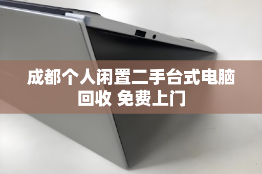 成都个人闲置二手台式电脑回收 免费上门