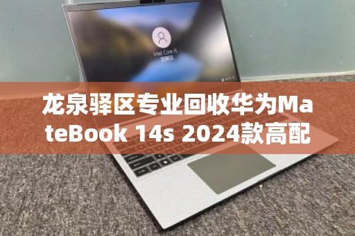龙泉驿区专业回收华为MateBook 14s 2024款高配本,高效变现,品质保障 龙泉驿区专业回收华为MateBook 14s 2024款高配本,高效变现,品质保障