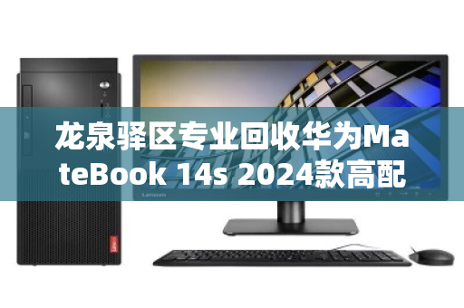 龙泉驿区专业回收华为MateBook 14s 2024款高配本，高效变现，品质保障