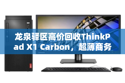 龙泉驿区高价回收ThinkPad X1 Carbon，超薄商务本的价值归宿