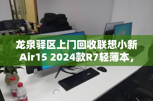 龙泉驿区上门回收联想小新Air15 2024款R7轻薄本,旧机变现省心又高效 龙泉驿区上门回收联想小新Air15 2024款R7轻薄本,旧机变现省心又高效