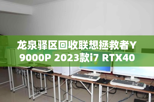龙泉驿区回收联想拯救者Y9000P 2023款i7 RTX4060游戏本,高性价比转手与环保回收双赢之道 龙泉驿区回收联想拯救者Y9000P 2023款i7 RTX4060游戏本,高性价比转手与环保回收双赢之道