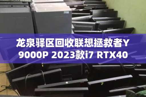 龙泉驿区回收联想拯救者Y9000P 2023款i7 RTX4060游戏本,高性价比转手与环保回收双赢之道 龙泉驿区回收联想拯救者Y9000P 2023款i7 RTX4060游戏本,高性价比转手与环保回收双赢之道