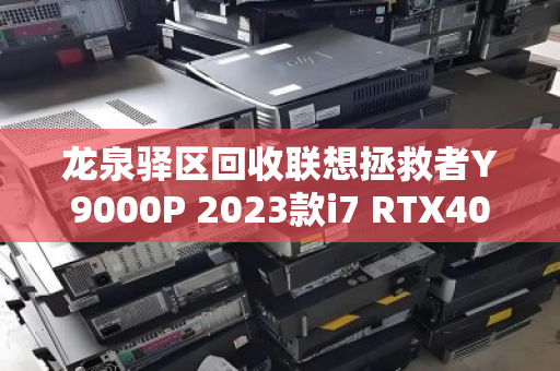 龙泉驿区回收联想拯救者Y9000P 2023款i7 RTX4060游戏本，高性价比转手与环保回收双赢之道