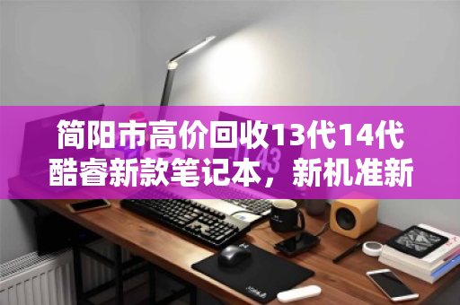 简阳市高价回收13代14代酷睿新款笔记本,新机准新机变现无忧 简阳市高价回收13代14代酷睿新款笔记本,新机准新机变现无忧