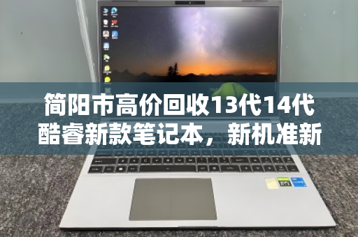 简阳市高价回收13代14代酷睿新款笔记本,新机准新机变现无忧 简阳市高价回收13代14代酷睿新款笔记本,新机准新机变现无忧