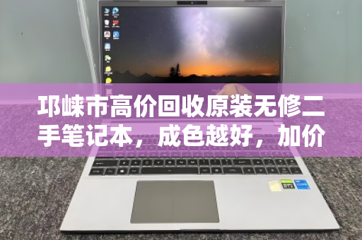 邛崃市高价回收原装无修二手笔记本,成色越好,加价越干脆 邛崃市高价回收原装无修二手笔记本,成色越好,加价越干脆