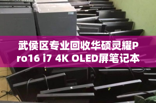 武侯区专业回收华硕灵耀Pro16 i7 4K OLED屏笔记本,高价变现更省心 武侯区专业回收华硕灵耀Pro16 i7 4K OLED屏笔记本,高价变现更省心