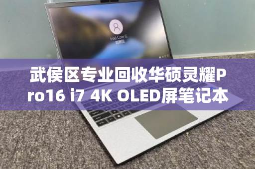 武侯区专业回收华硕灵耀Pro16 i7 4K OLED屏笔记本,高价变现更省心 武侯区专业回收华硕灵耀Pro16 i7 4K OLED屏笔记本,高价变现更省心