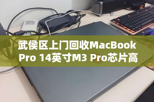 武侯区上门回收MacBook Pro 14英寸M3 Pro芯片高端本,高效变现,安全省心 武侯区上门回收MacBook Pro 14英寸M3 Pro芯片高端本,高效变现,安全省心