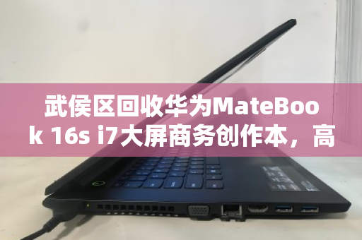 武侯区回收华为MateBook 16s i7大屏商务创作本，高端闲置如何高效变现？