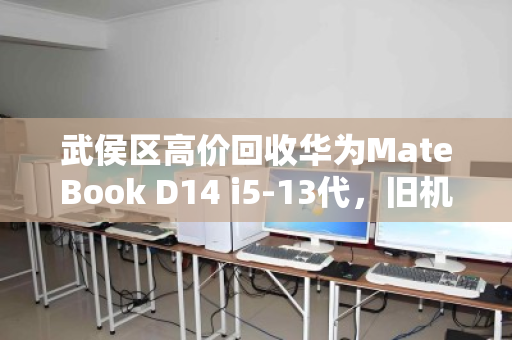 武侯区高价回收华为MateBook D14 i5-13代,旧机换新价,省心又划算 武侯区高价回收华为MateBook D14 i5-13代,旧机换新价,省心又划算