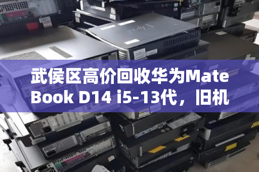 武侯区高价回收华为MateBook D14 i5-13代,旧机换新价,省心又划算 武侯区高价回收华为MateBook D14 i5-13代,旧机换新价,省心又划算