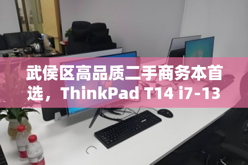 武侯区高品质二手商务本首选,ThinkPad T14 i7-13代如何回收与再流通? 武侯区高品质二手商务本首选,ThinkPad T14 i7-13代如何回收与再流通?