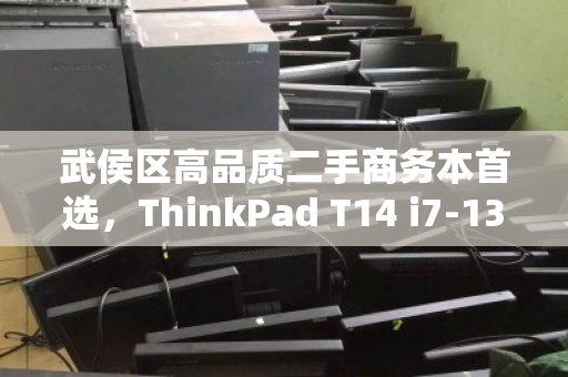 武侯区高品质二手商务本首选，ThinkPad T14 i7-13代如何回收与再流通？