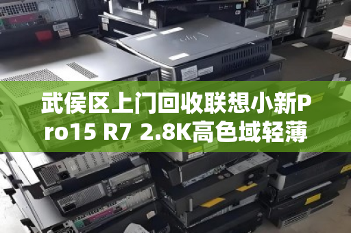 武侯区上门回收联想小新Pro15 R7 2.8K高色域轻薄本,旧机焕新,省心又划算 武侯区上门回收联想小新Pro15 R7 2.8K高色域轻薄本,旧机焕新,省心又划算