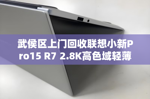 武侯区上门回收联想小新Pro15 R7 2.8K高色域轻薄本,旧机焕新,省心又划算 武侯区上门回收联想小新Pro15 R7 2.8K高色域轻薄本,旧机焕新,省心又划算