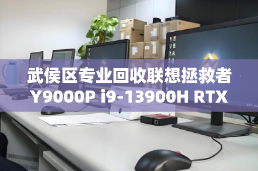 武侯区专业回收联想拯救者Y9000P i9-13900H RTX4080顶配本,高价变现的靠谱选择 武侯区专业回收联想拯救者Y9000P i9-13900H RTX4080顶配本,高价变现的靠谱选择