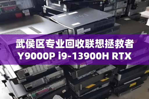 武侯区专业回收联想拯救者Y9000P i9-13900H RTX4080顶配本,高价变现的靠谱选择 武侯区专业回收联想拯救者Y9000P i9-13900H RTX4080顶配本,高价变现的靠谱选择